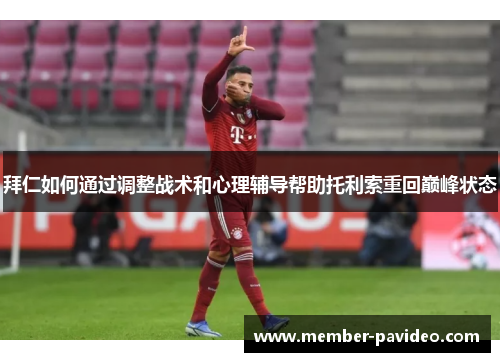 拜仁如何通过调整战术和心理辅导帮助托利索重回巅峰状态 拜仁如何通过调整战术和心理辅导帮助托利索重回巅峰状态