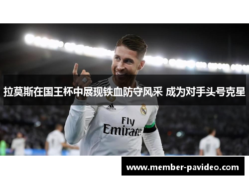 拉莫斯在国王杯中展现铁血防守风采 成为对手头号克星 拉莫斯在国王杯中展现铁血防守风采 成为对手头号克星