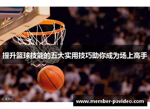 提升篮球技能的五大实用技巧助你成为场上高手 提升篮球技能的五大实用技巧助你成为场上高手