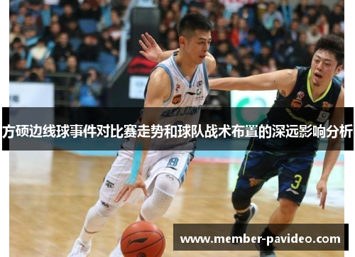 方硕边线球事件对比赛走势和球队战术布置的深远影响分析 方硕边线球事件对比赛走势和球队战术布置的深远影响分析