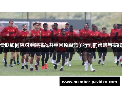 曼联如何应对重建挑战并重回顶级竞争行列的策略与实践 曼联如何应对重建挑战并重回顶级竞争行列的策略与实践