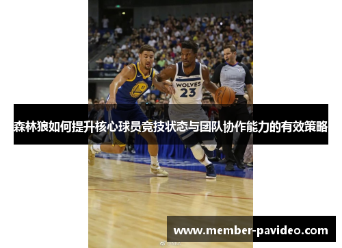 森林狼如何提升核心球员竞技状态与团队协作能力的有效策略 森林狼如何提升核心球员竞技状态与团队协作能力的有效策略