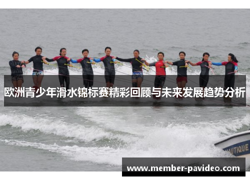 欧洲青少年滑水锦标赛精彩回顾与未来发展趋势分析 欧洲青少年滑水锦标赛精彩回顾与未来发展趋势分析