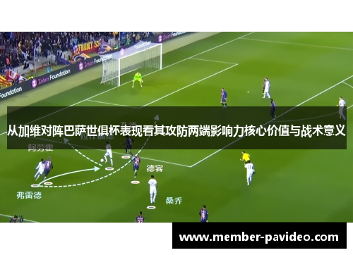 从加维对阵巴萨世俱杯表现看其攻防两端影响力核心价值与战术意义 从加维对阵巴萨世俱杯表现看其攻防两端影响力核心价值与战术意义