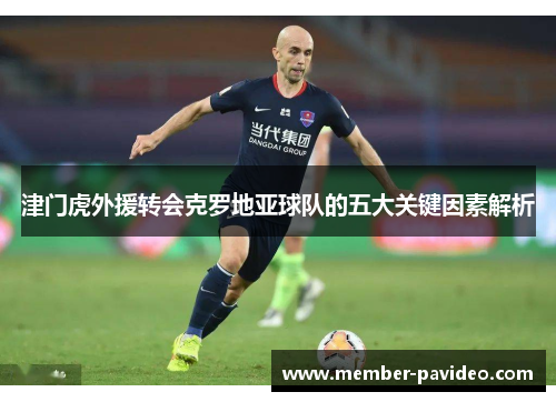 津门虎外援转会克罗地亚球队的五大关键因素解析