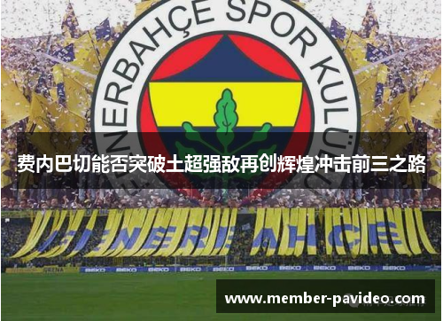 费内巴切能否突破土超强敌再创辉煌冲击前三之路