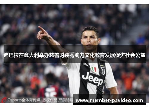 迪巴拉在意大利举办慈善时装秀助力文化教育发展促进社会公益 迪巴拉在意大利举办慈善时装秀助力文化教育发展促进社会公益