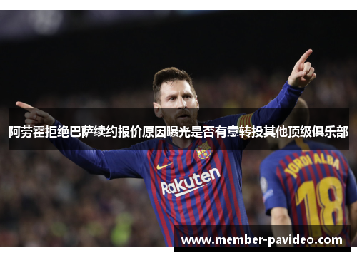 阿劳霍拒绝巴萨续约报价原因曝光是否有意转投其他顶级俱乐部 阿劳霍拒绝巴萨续约报价原因曝光是否有意转投其他顶级俱乐部