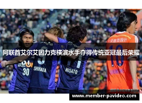 阿联酋艾尔艾因力克横滨水手夺得传统亚冠最后荣耀 阿联酋艾尔艾因力克横滨水手夺得传统亚冠最后荣耀