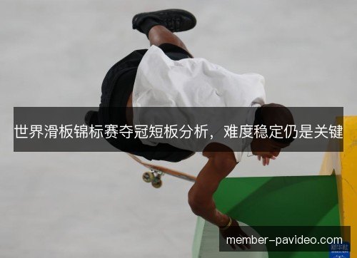 世界滑板锦标赛夺冠短板分析，难度稳定仍是关键